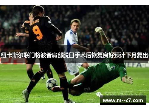 纽卡斯尔联门将波普肩部脱臼手术后恢复良好预计下月复出 纽卡斯尔联门将波普肩部脱臼手术后恢复良好预计下月复出