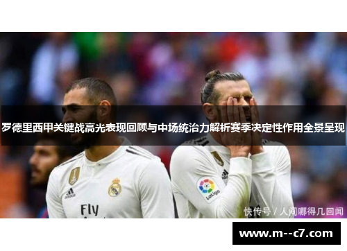 罗德里西甲关键战高光表现回顾与中场统治力解析赛季决定性作用全景呈现 罗德里西甲关键战高光表现回顾与中场统治力解析赛季决定性作用全景呈现
