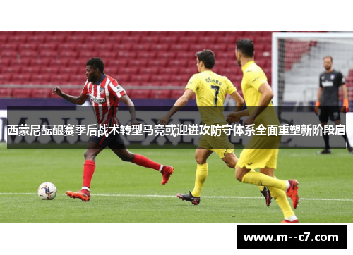 西蒙尼酝酿赛季后战术转型马竞或迎进攻防守体系全面重塑新阶段启