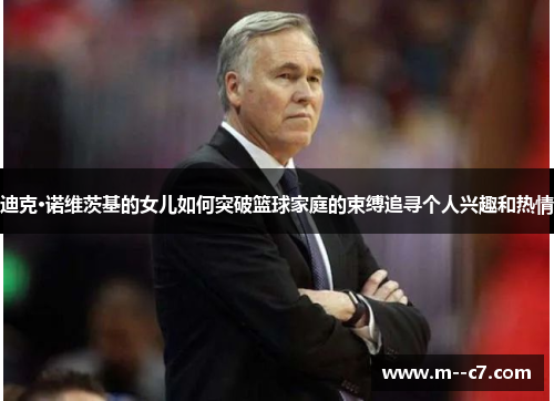 迪克·诺维茨基的女儿如何突破篮球家庭的束缚追寻个人兴趣和热情