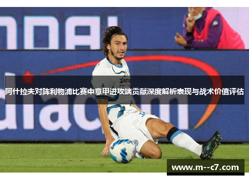 阿什拉夫对阵利物浦比赛中意甲进攻端贡献深度解析表现与战术价值评估