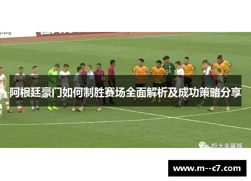 阿根廷豪门如何制胜赛场全面解析及成功策略分享