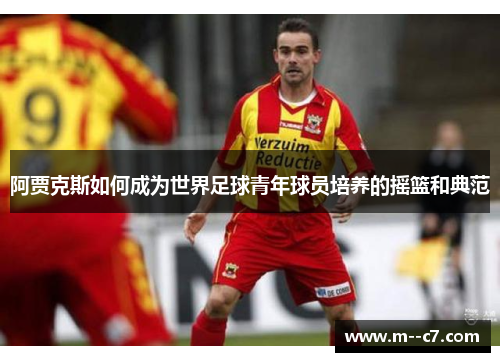 阿贾克斯如何成为世界足球青年球员培养的摇篮和典范