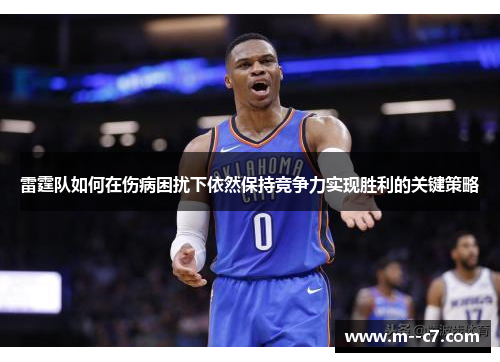 雷霆队如何在伤病困扰下依然保持竞争力实现胜利的关键策略