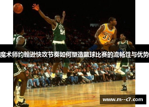魔术师约翰逊快攻节奏如何塑造篮球比赛的流畅性与优势 魔术师约翰逊快攻节奏如何塑造篮球比赛的流畅性与优势