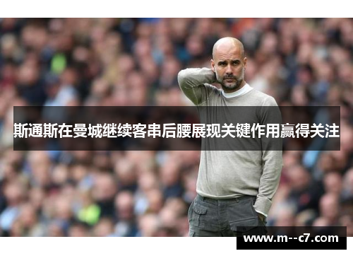 斯通斯在曼城继续客串后腰展现关键作用赢得关注 斯通斯在曼城继续客串后腰展现关键作用赢得关注