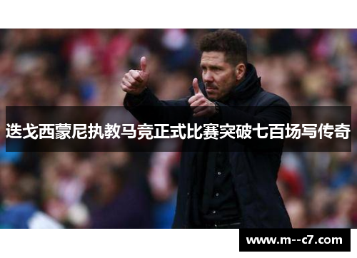 迭戈西蒙尼执教马竞正式比赛突破七百场写传奇 迭戈西蒙尼执教马竞正式比赛突破七百场写传奇