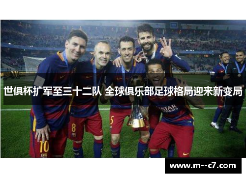 世俱杯扩军至三十二队 全球俱乐部足球格局迎来新变局 世俱杯扩军至三十二队 全球俱乐部足球格局迎来新变局
