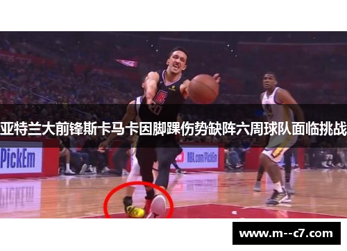 亚特兰大前锋斯卡马卡因脚踝伤势缺阵六周球队面临挑战