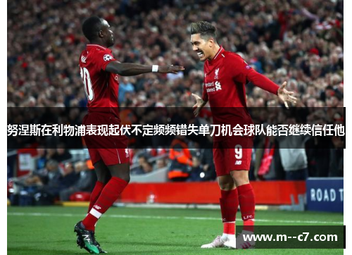 努涅斯在利物浦表现起伏不定频频错失单刀机会球队能否继续信任他 努涅斯在利物浦表现起伏不定频频错失单刀机会球队能否继续信任他