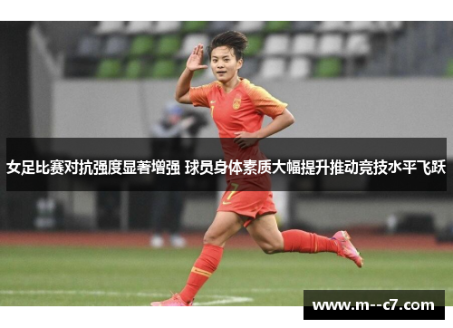 女足比赛对抗强度显著增强 球员身体素质大幅提升推动竞技水平飞跃