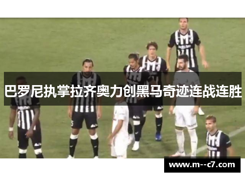 巴罗尼执掌拉齐奥力创黑马奇迹连战连胜