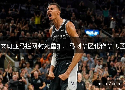 文班亚马拦网封死重扣,马刺禁区化作禁飞区 文班亚马拦网封死重扣,马刺禁区化作禁飞区