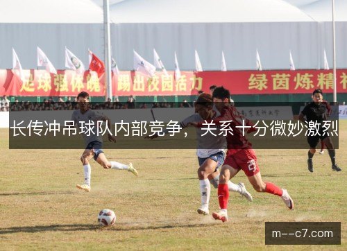 长传冲吊球队内部竞争，关系十分微妙激烈