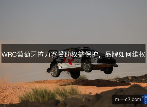 WRC葡萄牙拉力赛赞助权益保护，品牌如何维权